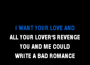 I WANT YOUR LOVE AND
ALL YOUR LOVER'S REVENGE
YOU AND ME COULD
WRITE A BAD ROMANCE