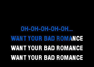 OH-OH-OH-OH-OH...
WANT YOUR BAD ROMANCE
WANT YOUR BAD ROMANCE
WANT YOUR BAD ROMANCE