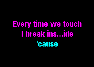 Every time we touch

lbreakinsnjde
'cause