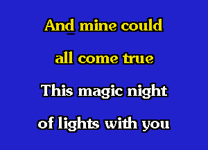 And mine could
all come true

This magic night

of lights with you
