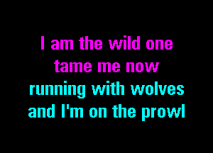 I am the wild one
tame me now

running with wolves
and I'm on the prowl