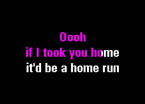 Oooh

if I took you home
deearmnmrun