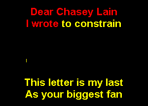 Dear Chasey Lain
I wrote to constrain

This letter is my last
As your biggest fan
