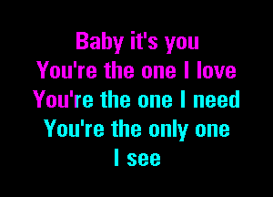 Baby it's you
You're the one I love

You're the one I need
You're the only one
I see