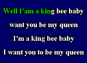 erll I'am a king bee baby
want you be my queen
I'm a king bee baby

I want you to be my queen