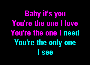 Baby it's you
You're the one I love

You're the one I need
You're the only one
I see