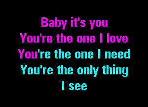 Baby it's you
You're the one I love

You're the one I need
You're the only thing
I see