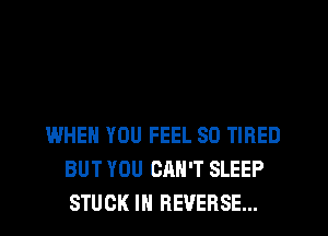 WHEN YOU FEEL SO TIRED
BUT YOU CAN'T SLEEP
STUCK IN REVERSE...