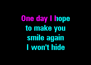 One day I hope
to make you

smile again
I won't hide