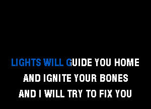LIGHTS WILL GUIDE YOU HOME
AND IGHlTE YOUR BONES
AND I WILL TRY TO FIX YOU