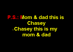 P.S.z Mom 8g dad this is
Chasey

.Chasey this is my
mom 8g dad
