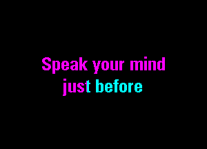 Speak your mind

just before