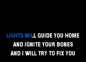 LIGHTS WILL GUIDE YOU HOME
AND IGHlTE YOUR BONES
AND I WILL TRY TO FIX YOU