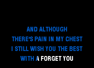 AND ALTHOUGH
THERE'S PAIN IN MY CHEST
I STILL WISH YOU THE BEST

WITH A FORGET YOU
