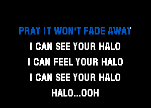 PRAY IT WON'T FADE AWAY
I CAN SEE YOUR HALO
I CAN FEEL YOUR HALO
I CAN SEE YOUR HALO
HALO...00H