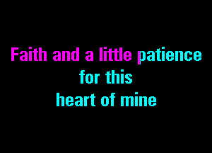 Faith and a little patience

for this
heart of mine