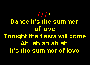 I I I I
Dance it's the summer
of love
Tonight the fiesta will come
Ah, ah ah ah ah
It's the summer of love