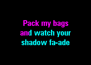 Pack my bags

and watch your
shadow fa-ade