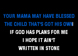 YOUR MAMA MAY HAVE BLESSED
THE CHILD THAT'S GOT HIS OWN
IF GOD HAS PLANS FOR ME
I HOPE IT AIN'T
WRITTEN IH STONE