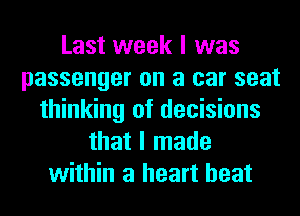 Last week I was
passenger on a car seat
thinking of decisions
that I made
within a heart beat