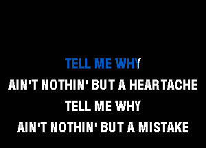 TELL ME WHY
AIN'T HOTHlH' BUT A HEARTACHE
TELL ME WHY
AIN'T HOTHlH' BUT A MISTAKE