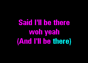 Said I'll be there

woh yeah
(And I'll be there)