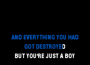 1WD EVERYTHING YOU HAD
GOT DESTROYED
BUT YOU'RE JUST A BOY