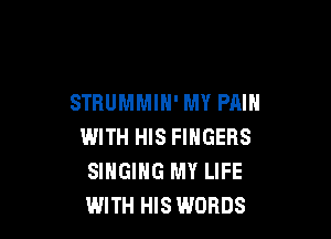 STRUMMIH' MY PAIN

WITH HIS FINGERS
SINGING MY LIFE
WITH HIS WORDS