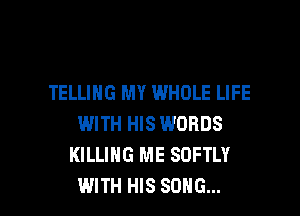 TELLING MY WHOLE LIFE
WITH HIS WORDS
KILLING ME SOFTLY

WITH HIS SONG... l