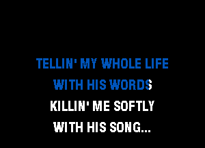 TELLIH' MY WHOLE LIFE

WITH HIS WORDS
KILLIH' ME SOFTLY
WITH HIS SONG...