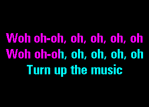 Woh oh-oh, oh, oh, oh, oh

Woh oh-oh, oh, oh, oh, oh
Turn up the music