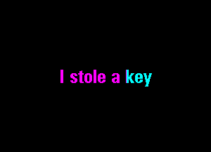I stole a key