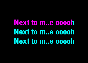 Next to m..e ooooh

Next to m..e ooooh
Next to m..e ooooh