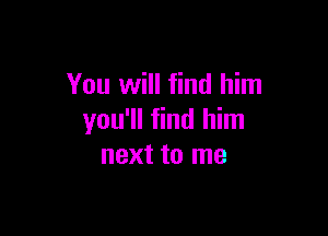 You will find him

you'll find him
next to me