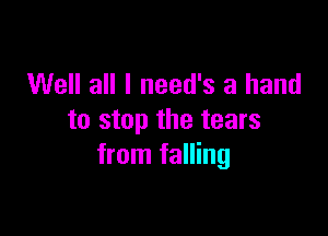 Well all I need's a hand

to stop the tears
from falling