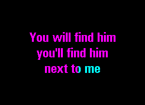 You will find him

you'll find him
next to me