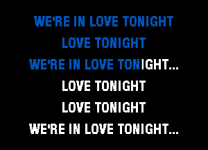 WE'RE IN LOVE TONIGHT
LOVE TONIGHT
WE'RE IN LOVE TONIGHT...

LOVE TONIGHT
LOVE TONIGHT
WE'RE IN LOVE TONIGHT...