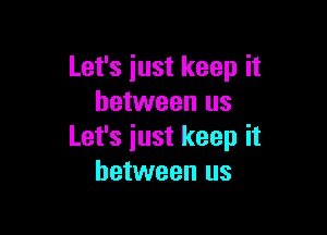 Let's just keep it
between us

Let's iust keep it
between us