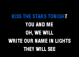 KISS THE STARS TONIGHT
YOU AND ME
0H, WE WILL
WRITE OUR NAME I LIGHTS
THEY WILL SEE