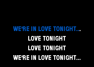 WE'RE IN LOVE TONIGHT...
LOVE TONIGHT
LOVE TONIGHT

WE'RE IN LOVE TONIGHT...