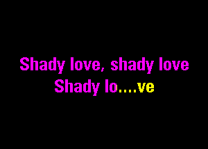 Shadylove,shadylove

Shadylonnve