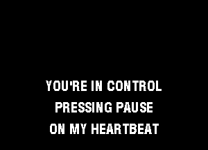 YOU'RE IN CONTROL
PRESSIHG PRUSE
OH MY HEABTBERT