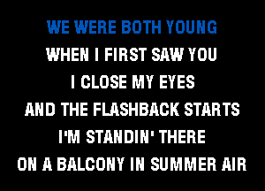 WE WERE BOTH YOUNG
WHEN I FIRST SAW YOU
I CLOSE MY EYES
AND THE FLASHBRCK STARTS
I'M STANDIH' THERE
ON A BALCONY IH SUMMER AIR