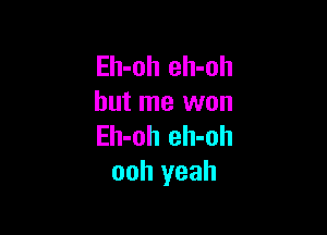 Eh-oh eh-oh
but me won

Eh-oh eh-oh
ooh yeah