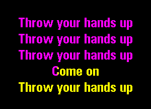 Throw your hands up
Throw your hands up
Throw your hands up
Come on
Throw your hands up