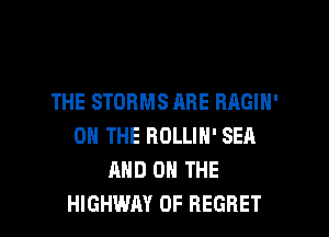 THE STOBMS ABE RAGIN'
ON THE ROLLIN' SEA
AND ON THE

HIGHWAY 0F REGRET l