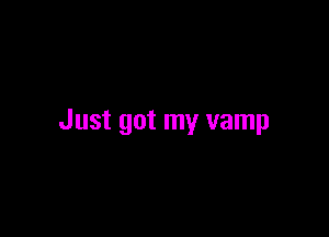 Just got my vamp