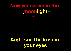 Now we dance in the
- moonlight -

Angj I see the love in
your eyes