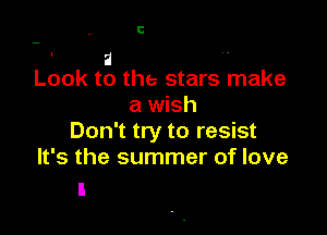 C

a .
Look to the stars make

a wish

Don't try to resist
It's the summer of love
