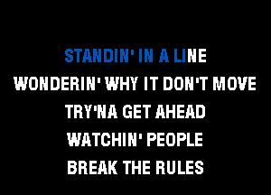 STANDIH' IN A LIHE
WONDERIH' WHY IT DON'T MOVE
TRY'HA GET AHEAD
WATCHIH' PEOPLE
BREAK THE RULES